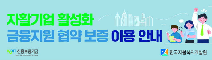 자활기업 활성화 금융지원 협약 보증 이용 안내 / 신용보증기금 / 한국자활복지개발원